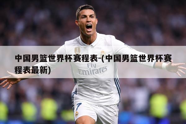 中国男篮世界杯赛程表-(中国男篮世界杯赛程表最新)