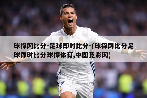 球探网比分-足球即时比分-(球探网比分足球即时比分球探体育,中国竞彩网)