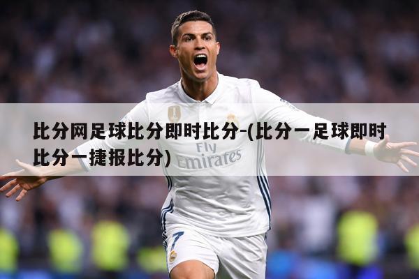 比分网足球比分即时比分-(比分一足球即时比分一捷报比分)