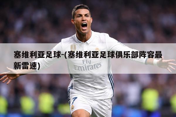 塞维利亚足球-(塞维利亚足球俱乐部阵容最新雷速)