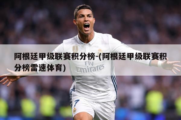 阿根廷甲级联赛积分榜-(阿根廷甲级联赛积分榜雷速体育)
