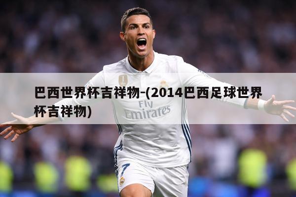 巴西世界杯吉祥物-(2014巴西足球世界杯吉祥物)