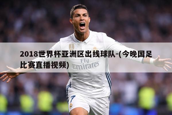 2018世界杯亚洲区出线球队-(今晚国足比赛直播视频)