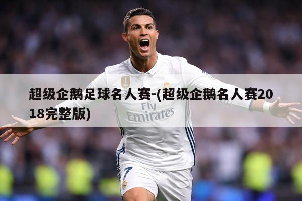超级企鹅足球名人赛-(超级企鹅名人赛2018完整版)