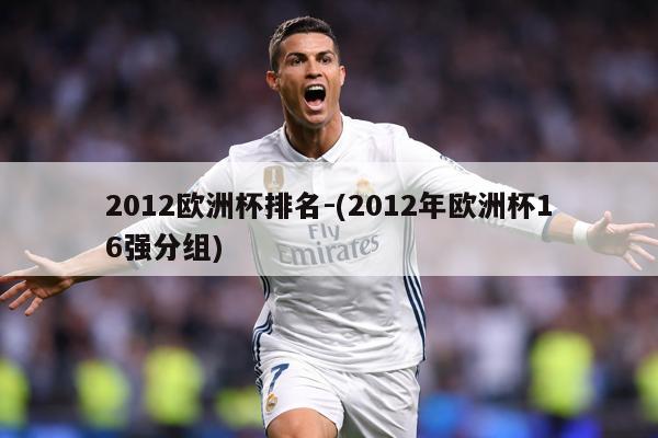 2012欧洲杯排名-(2012年欧洲杯16强分组)