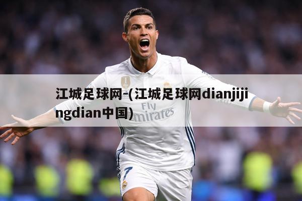 江城足球网-(江城足球网dianjijingdian中国)