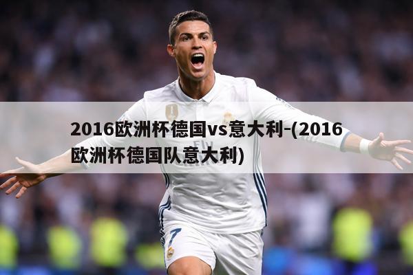 2016欧洲杯德国vs意大利-(2016欧洲杯德国队意大利)