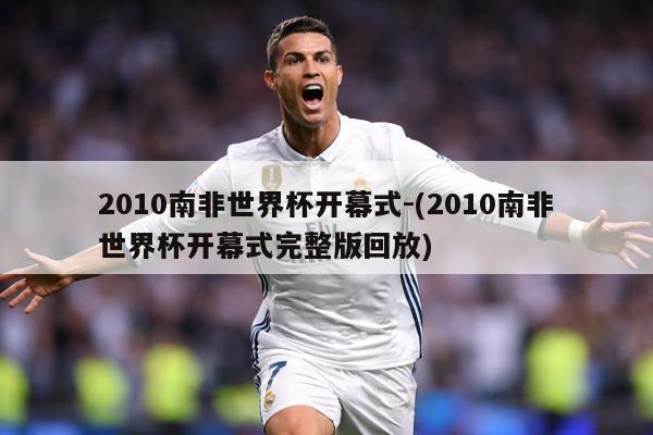 2010南非世界杯开幕式-(2010南非世界杯开幕式完整版回放)