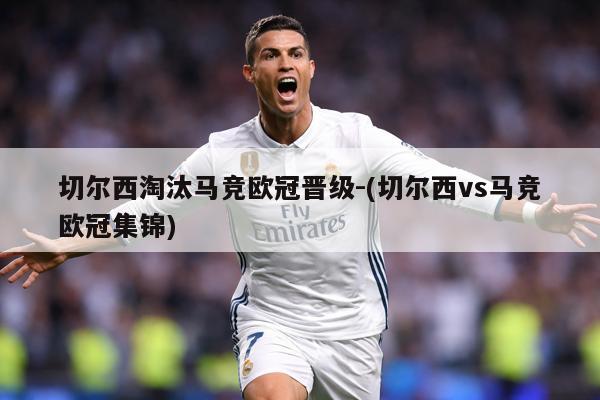 切尔西淘汰马竞欧冠晋级-(切尔西vs马竞欧冠集锦)