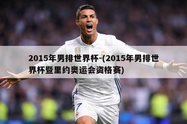 2015年男排世界杯-(2015年男排世界杯暨里约奥运会资格赛)