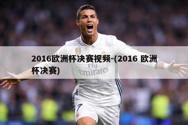 2016欧洲杯决赛视频-(2016 欧洲杯决赛)